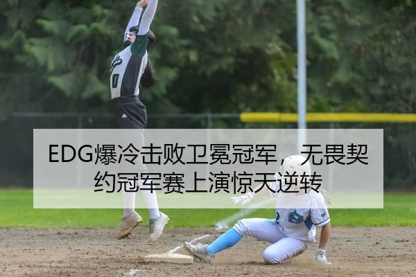 EDG爆冷击败卫冕冠军，无畏契约冠军赛上演惊天逆转